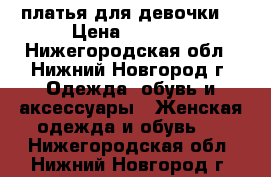 платья для девочки. › Цена ­ 3 000 - Нижегородская обл., Нижний Новгород г. Одежда, обувь и аксессуары » Женская одежда и обувь   . Нижегородская обл.,Нижний Новгород г.